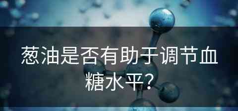 葱油是否有助于调节血糖水平？